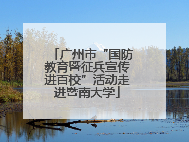 广州市“国防教育暨征兵宣传进百校”活动走进暨南大学