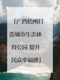 广西梧州打造城市生态体育公园 提升民众幸福感