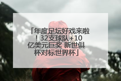 年度足坛好戏来啦！32支球队+10亿美元巨奖 新世俱杯对标世界杯