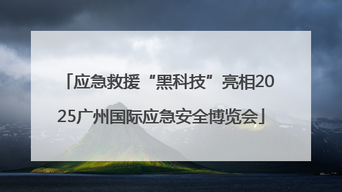 应急救援“黑科技”亮相2025广州国际应急安全博览会