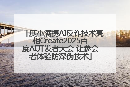 度小满携AI反诈技术亮相Create2025百度AI开发者大会 让参会者体验防深伪技术