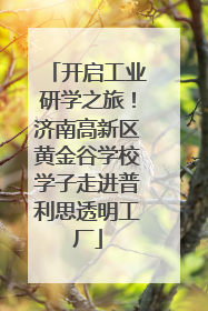 开启工业研学之旅！济南高新区黄金谷学校学子走进普利思透明工厂