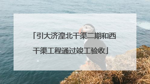 引大济湟北干渠二期和西干渠工程通过竣工验收