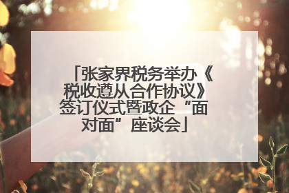 张家界税务举办《税收遵从合作协议》签订仪式暨政企“面对面”座谈会