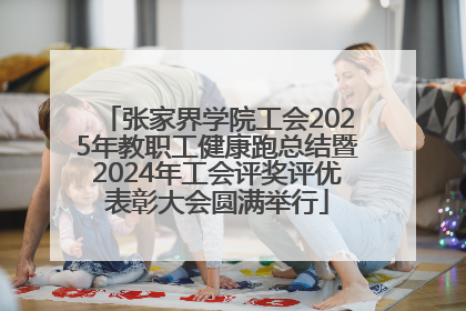 张家界学院工会2025年教职工健康跑总结暨2024年工会评奖评优表彰大会圆满举行