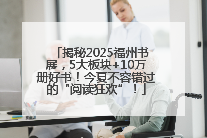 揭秘2025福州书展，5大板块+10万册好书！今夏不容错过的“阅读狂欢”！