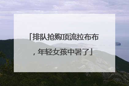 排队抢购顶流拉布布，年轻女孩中暑了