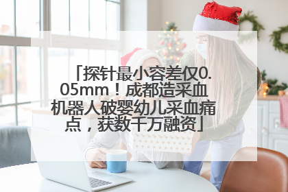 探针最小容差仅0.05mm！成都造采血机器人破婴幼儿采血痛点，获数千万融资