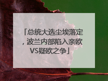 总统大选尘埃落定，波兰内部陷入亲欧VS疑欧之争