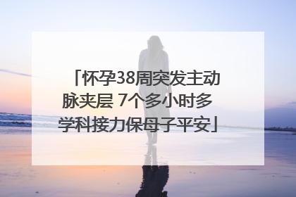 怀孕38周突发主动脉夹层 7个多小时多学科接力保母子平安