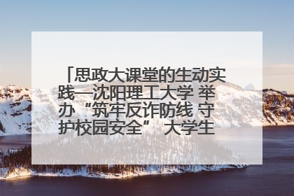 思政大课堂的生动实践—沈阳理工大学 举办“筑牢反诈防线 守护校园安全” 大学生反诈情景剧展演活动