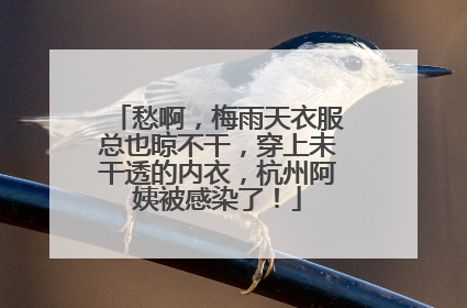 愁啊，梅雨天衣服总也晾不干，穿上未干透的内衣，杭州阿姨被感染了！