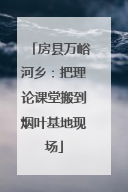 房县万峪河乡：把理论课堂搬到烟叶基地现场