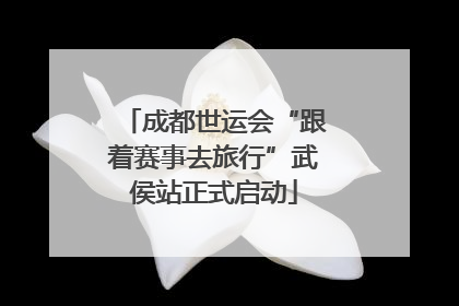 成都世运会“跟着赛事去旅行”武侯站正式启动