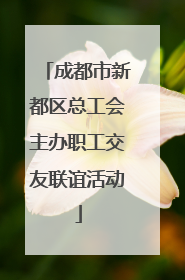 成都市新都区总工会主办职工交友联谊活动
