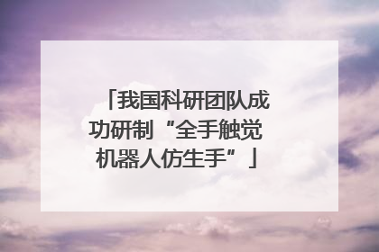 我国科研团队成功研制“全手触觉机器人仿生手”