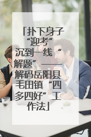 扑下身子“迎考” 沉到一线“解题”——解码岳阳县毛田镇“四多四好”工作法