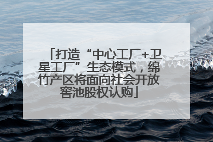 打造“中心工厂+卫星工厂”生态模式，绵竹产区将面向社会开放窖池股权认购