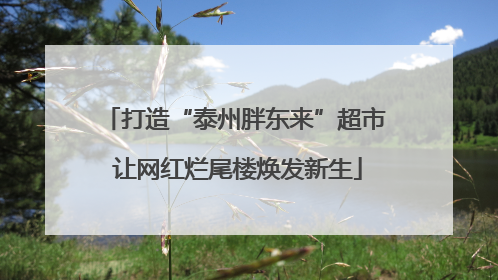 打造“泰州胖东来”超市 让网红烂尾楼焕发新生