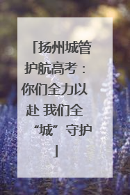 扬州城管护航高考：你们全力以赴 我们全“城”守护