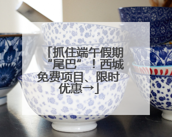 抓住端午假期“尾巴”！西城免费项目、限时优惠→
