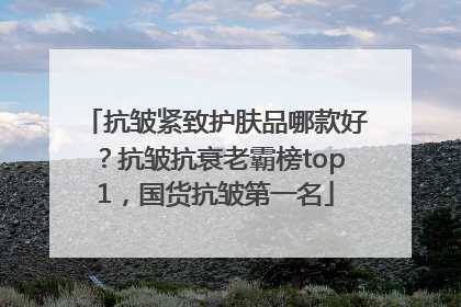 抗皱紧致护肤品哪款好？抗皱抗衰老霸榜top1，国货抗皱第一名