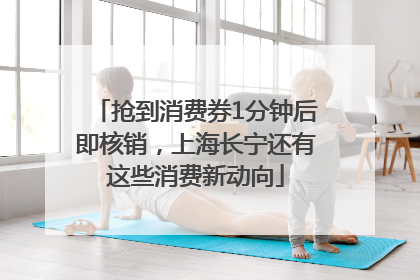 抢到消费券1分钟后即核销，上海长宁还有这些消费新动向