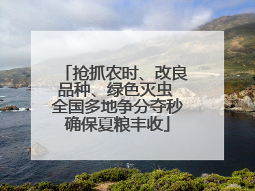 抢抓农时、改良品种、绿色灭虫 全国多地争分夺秒确保夏粮丰收