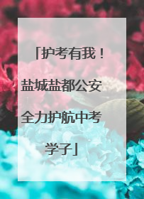 护考有我！盐城盐都公安全力护航中考学子