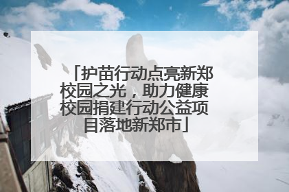 护苗行动点亮新郑校园之光，助力健康校园捐建行动公益项目落地新郑市