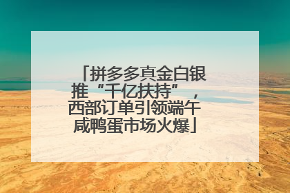 拼多多真金白银推“千亿扶持”，西部订单引领端午咸鸭蛋市场火爆
