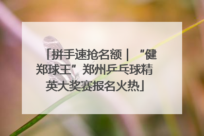 拼手速抢名额｜“健郑球王”郑州乒乓球精英大奖赛报名火热