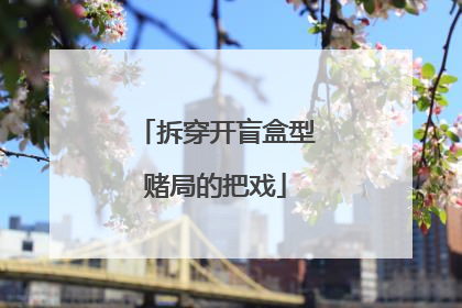 拆穿开盲盒型赌局的把戏
