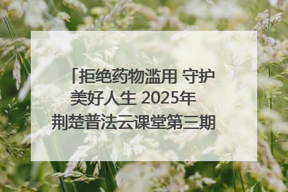拒绝药物滥用 守护美好人生 2025年荆楚普法云课堂第三期在省女子强戒所开讲