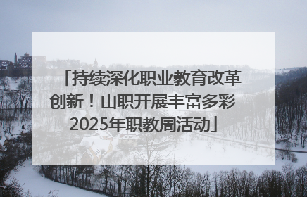 持续深化职业教育改革创新！山职开展丰富多彩2025年职教周活动