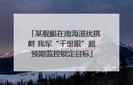某舰艇在南海滋扰挑衅 我军“千里眼”超预期监控锁定目标