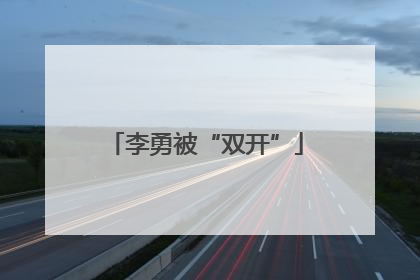 李勇被“双开”