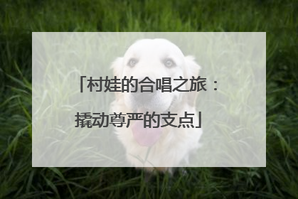 村娃的合唱之旅：撬动尊严的支点