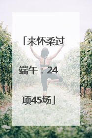 来怀柔过端午：24项45场
