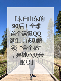 来自山东的90后！全球首个满级QQ诞生，成功解锁“金企鹅”，是继承父亲账号