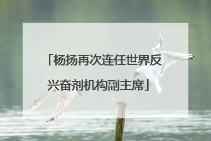 杨扬再次连任世界反兴奋剂机构副主席