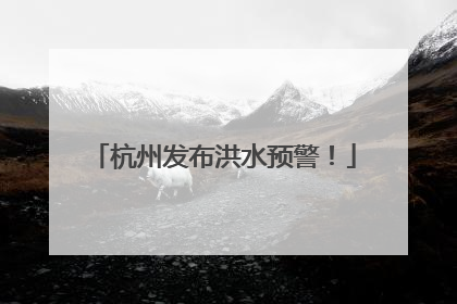 杭州发布洪水预警！