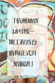 杭州地铁18号线一期工程首台盾构正式开始掘进