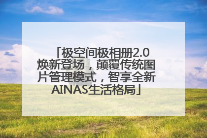 极空间极相册2.0焕新登场，颠覆传统图片管理模式，智享全新AINAS生活格局