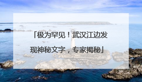 极为罕见！武汉江边发现神秘文字，专家揭秘