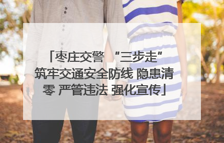 枣庄交警 “三步走” 筑牢交通安全防线 隐患清零 严管违法 强化宣传