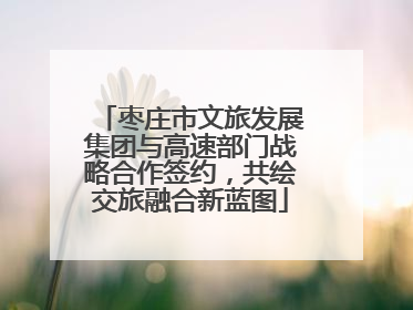 枣庄市文旅发展集团与高速部门战略合作签约，共绘交旅融合新蓝图
