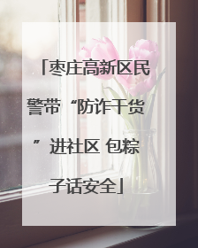 枣庄高新区民警带“防诈干货”进社区 包粽子话安全