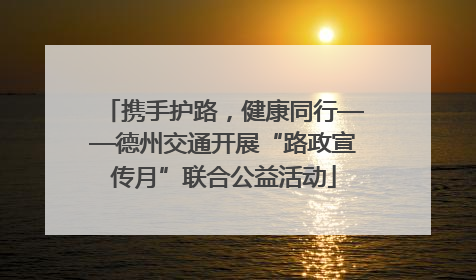 携手护路，健康同行——德州交通开展“路政宣传月”联合公益活动