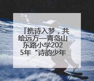 携诗入梦，共绘远方—青岛山东路小学2025年“诗韵少年”青岛诗词大会开幕畅游诗词之海